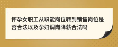 怀孕女职工从职能岗位转到销售岗位是否合法以及孕妇调岗降薪合法吗
