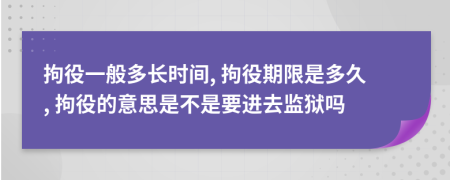 拘役一般多长时间, 拘役期限是多久, 拘役的意思是不是要进去监狱吗