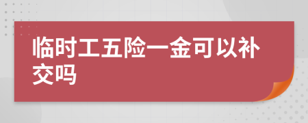 临时工五险一金可以补交吗