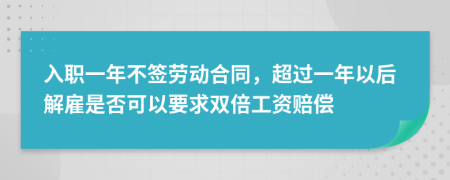 入职一年不签劳动合同，超过一年以后解雇是否可以要求双倍工资赔偿