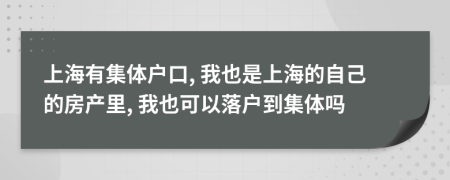 上海有集体户口, 我也是上海的自己的房产里, 我也可以落户到集体吗