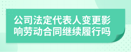 公司法定代表人变更影响劳动合同继续履行吗