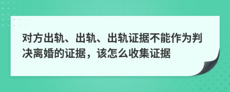 对方出轨、出轨、出轨证据不能作为判决离婚的证据，该怎么收集证据