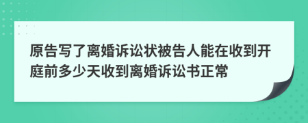 原告写了离婚诉讼状被告人能在收到开庭前多少天收到离婚诉讼书正常