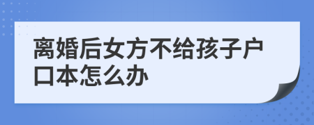 离婚后女方不给孩子户口本怎么办
