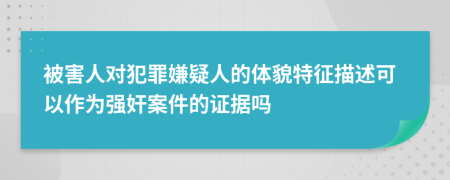 被害人对犯罪嫌疑人的体貌特征描述可以作为强奸案件的证据吗