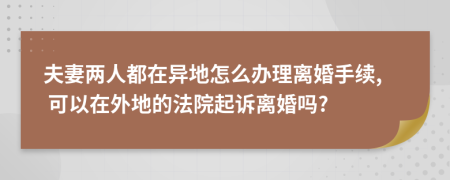 夫妻两人都在异地怎么办理离婚手续, 可以在外地的法院起诉离婚吗?