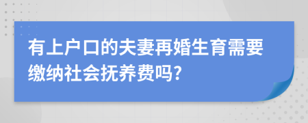 有上户口的夫妻再婚生育需要缴纳社会抚养费吗?