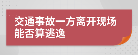 交通事故一方离开现场能否算逃逸