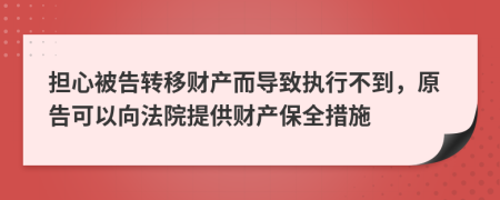 担心被告转移财产而导致执行不到，原告可以向法院提供财产保全措施