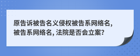 原告诉被告名义侵权被告系网络名, 被告系网络名, 法院是否会立案？