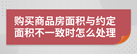 购买商品房面积与约定面积不一致时怎么处理