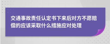 交通事故责任认定书下来后对方不愿赔偿的应该采取什么措施应对处理