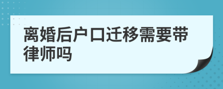 离婚后户口迁移需要带律师吗