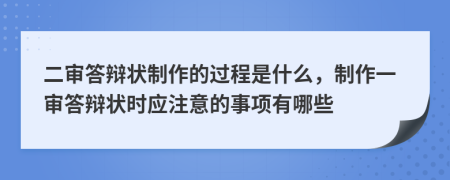 二审答辩状制作的过程是什么，制作一审答辩状时应注意的事项有哪些