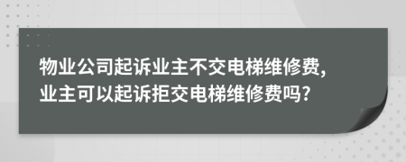 物业公司起诉业主不交电梯维修费, 业主可以起诉拒交电梯维修费吗?