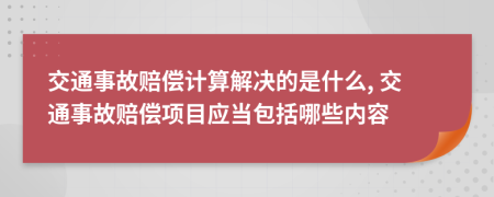 交通事故赔偿计算解决的是什么, 交通事故赔偿项目应当包括哪些内容