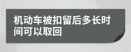 机动车被扣留后多长时间可以取回