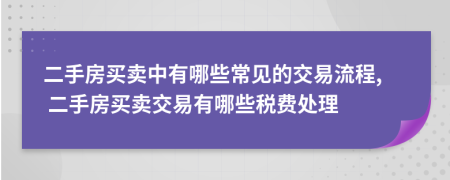 二手房买卖中有哪些常见的交易流程, 二手房买卖交易有哪些税费处理