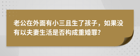 老公在外面有小三且生了孩子，如果没有以夫妻生活是否构成重婚罪？