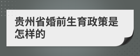 贵州省婚前生育政策是怎样的