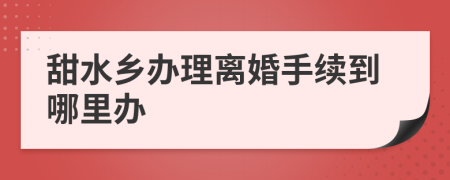 甜水乡办理离婚手续到哪里办