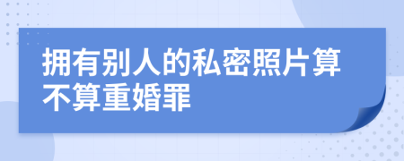 拥有别人的私密照片算不算重婚罪