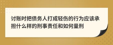 讨账时把债务人打成轻伤的行为应该承担什么样的刑事责任和如何量刑