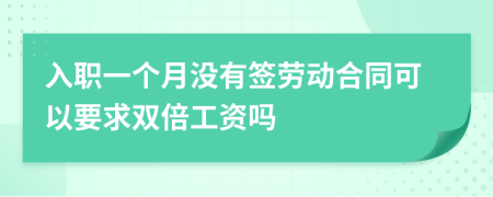 入职一个月没有签劳动合同可以要求双倍工资吗