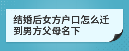 结婚后女方户口怎么迁到男方父母名下