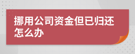 挪用公司资金但已归还怎么办