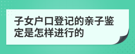 子女户口登记的亲子鉴定是怎样进行的