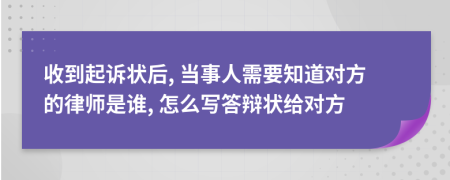 收到起诉状后, 当事人需要知道对方的律师是谁, 怎么写答辩状给对方