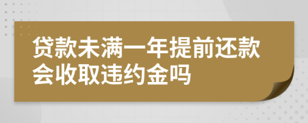 贷款未满一年提前还款会收取违约金吗