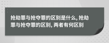 抢劫罪与抢夺罪的区别是什么, 抢劫罪与抢夺罪的区别, 两者有何区别