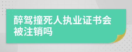 醉驾撞死人执业证书会被注销吗