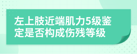 左上肢近端肌力5级鉴定是否构成伤残等级