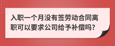 入职一个月没有签劳动合同离职可以要求公司给予补偿吗?