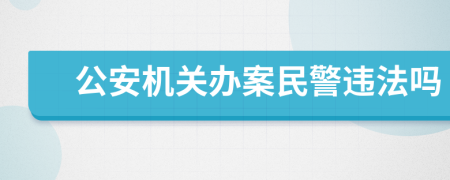 公安机关办案民警违法吗