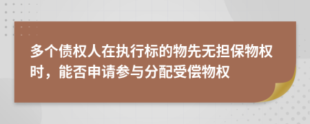 多个债权人在执行标的物先无担保物权时，能否申请参与分配受偿物权