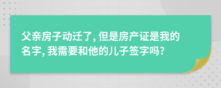 父亲房子动迁了, 但是房产证是我的名字, 我需要和他的儿子签字吗?