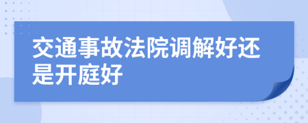 交通事故法院调解好还是开庭好