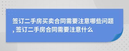 签订二手房买卖合同需要注意哪些问题, 签订二手房合同需要注意什么