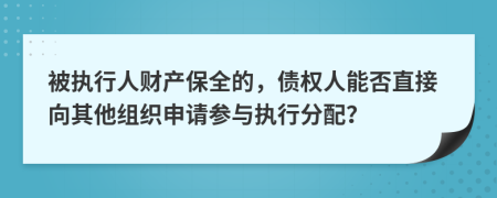 被执行人财产保全的，债权人能否直接向其他组织申请参与执行分配？