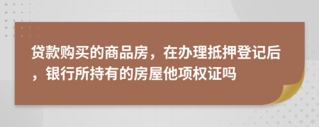 贷款购买的商品房，在办理抵押登记后，银行所持有的房屋他项权证吗