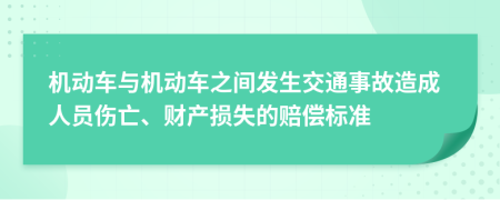 机动车与机动车之间发生交通事故造成人员伤亡、财产损失的赔偿标准