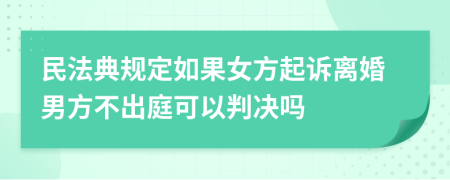 民法典规定如果女方起诉离婚男方不出庭可以判决吗