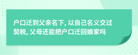 户口迁到父亲名下, 以自己名义交过契税, 父母还能把户口迁回娘家吗