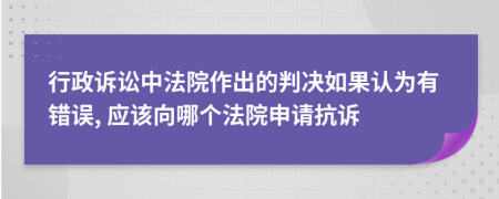 行政诉讼中法院作出的判决如果认为有错误, 应该向哪个法院申请抗诉