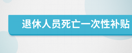 退休人员死亡一次性补贴